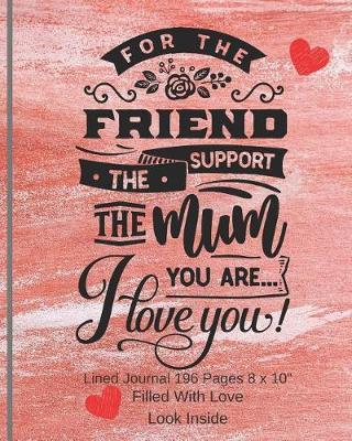 For The Friend The Mum You Are - Filled With Love Lined Journal 8 x 10 196 Pages: Paperback Soft Cover Diary Log Book Ruled Decorated Pages for Writing Sketching Planning Documenting (CQS.0117)
