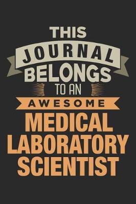 This Journal Belongs To An Awesome Medical Laboratory Scientist: 6x9 Ruled Notebook, Journal, Daily Diary, Organizer, Planner