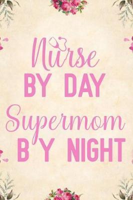 Nurse by day supermom by night: Notebook to Write in for Mother's Day, Mother's day Nurse mom gifts, Nurse journal, Nurse notebook, mothers day gifts for nurse, Nurses Week gifts