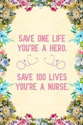 Save one life you're a hero save 100 lives you're a nurse: Notebook to Write in for Mother's Day, Mother's day Nurse mom gifts, Nurse journal, Nurse notebook, mothers day gifts for nurse, Nurses Week gifts