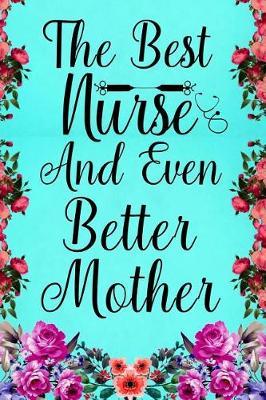 The Best Nurse And Even Better Mother: Notebook to Write in for Mother's Day, Mother's day Nurse mom gifts, Nurse journal, Nurse notebook, mothers day gifts for nurse, Nurses Week gifts