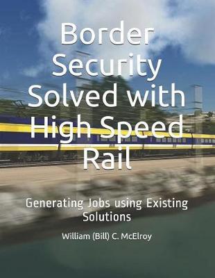 Border Security Solved with High Speed Rail: Generating Jobs using Existing Solutions
