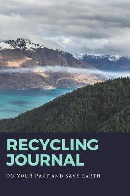 Recycling Journal: Do Your Part and Save Earth: Journalize and Track Your Recycling Progress To Make a Difference For Planet Earth Environment Awareness, Earth Day Gifts - Reduce Re Use & Recycle Journal