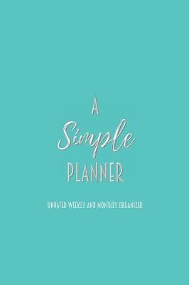 A Simple Planner Undated Weekly and Monthly Organizer: One Year Planner