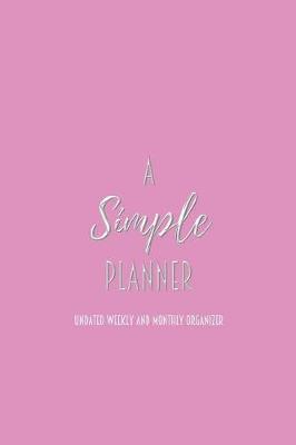 A Simple Planner Undated Weekly and Monthly Organizer: One Year Planner