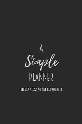A Simple Planner Undated Weekly and Monthly Organizer: One Year Planner