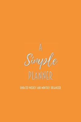 A Simple Planner Undated Weekly and Monthly Organizer: One Year Planner