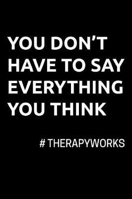 You Don't Have to Say Everything You Think #TherapyWorks: Funny Lined Notebook Journal