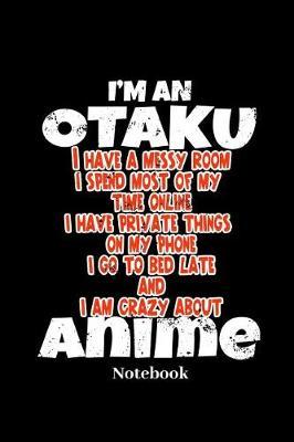 I'm An Otaku I Have A Messy Room I Spend Most Of My Time Online I Have Private Things On My Phone And I Am Crazy About Anime Notebook: Lined journal for anime, waifu, otaku, weeaboo and manga fans - paperback, diary gift for men, women and children