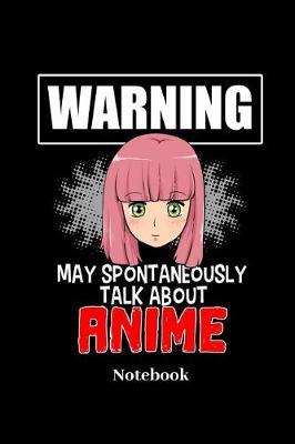 Warning May Spontaneously Talk About Anime Notebook: Lined journal for anime, waifu, otaku, weeaboo and manga fans - paperback, diary gift for men, women and children