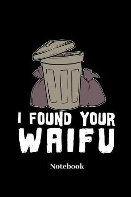 I Found Your Waifu Notebook: Lined journal for anime, waifu, otaku, weeaboo and manga fans - paperback, diary gift for men, women and children