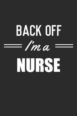 Back Off I'm A Nurse: Blank Lined Journal, Notebook, Nurse Journal, Organizer, Practitioner Gift, Nurse Graduation Gift