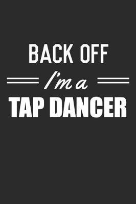 Back Off I'm A Tap Dancer: Blank Lined Journal, Notebook, Tap Dance Choreography Journal, Dance Training Log Book, Daily Planner, Organizer, Diary