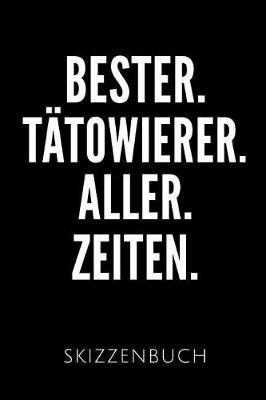 Bester. T towierer. Aller. Zeiten. Skizzenbuch: Geschenkidee f r T towierer - Skizzenheft - 120 gepunktete Seiten - Format 6x9 DIN A5 - Soft cover matt - Klick auf den Autorennamen f r mehr Designs zu diesem Thema