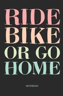 Ride Bike or go Home Notebook: Bicycle notebook Gift for cyclists, bike, Fixie Bike, mountain bike and racing bike fans, children, teenagers, women and men