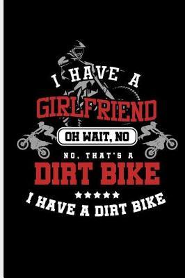 I have a Girlfriend Oh wait, No No, That's A Dirt Bike I Have a Dirt Bike: Motocross Sports Race notebooks gift (6x9) Dot Grid notebook