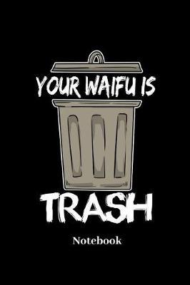 Your Waifu Is Trash Notebook: Liniertes Notizbuch f r anime, waifu, otaku, weeaboo und manga Fans - Notizheft Klatte f r M nner, Frauen und Kinder