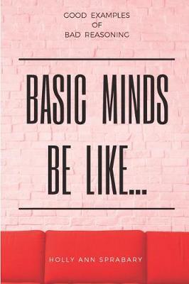 Basic Minds Be Like...: Good Examples of Bad Reasoning