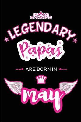 Legendary Papas are born in May: Blank Lined 6x9 Love and Family Journal/Notebook as Happy Birthday or any special Occasion Gift for your best and favorite Papa who is born in May.
