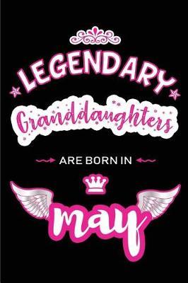 Legendary Granddaughters are born in May: Blank Lined 6x9 Love and Family Journal/Notebook as Happy Birthday or any special Occasion Gift for your best and favorite Granddaughter who is born in May.