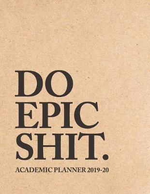 Do Epic Shit. Academic Planner 2019-20: Weekly & Monthly Planner - Achieve Your Goals & Increase Productivity - Kraft Motivational Quote