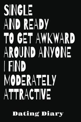 Single And Ready To Get Awkward Around Anyone I Find Moderately Attractive Dating Diary: Guided Notebook To Record, Rate And Review Your Dates