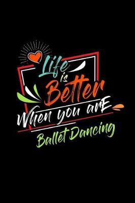 Life Is Better When You Are Ballet Dancing: A 6x9 Inch Matte Softcover Paperback Notebook Journal With 120 Blank Lined Pages