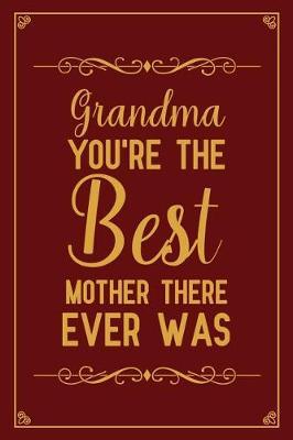 Grandma you're the best mother there ever was: Notebook to Write in for Mother's Day, mothers day gifts for grandma, grandma journal, grandma notebook, mother's day gifts for nana