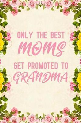 Only The Best Moms Get Promoted to Grandma: Notebook to Write in for Mother's Day, mothers day gifts for grandma, grandma journal, grandma notebook, mother's day gifts for nana