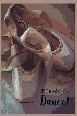 All I Want To Do Is Dance: Special Journal Notebook for Dancers Dance Composition Book Ballet Ballerina Writing Diary with College Ruled Lined Blank Pages for Dancing and Music Lovers
