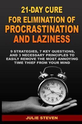 21-Day Cure for Elimination of Procrastination and Laziness: 9 strategies, 7 key questions, and 3 necessary principles to easily remove the most annoying time thief from your mind.