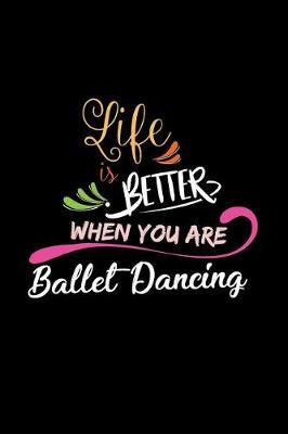 Life Is Better When You Are Ballet Dancing: A 6x9 Inch Matte Softcover Paperback Notebook Journal With 120 Blank Lined Pages