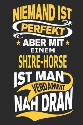 Niemand ist perfekt aber mit einem Shire-Horse ist man verdammt nah dran: Pferd Notizbuch, Reiten Notizbuch, Geburtstag Geschenk Buch mit 110 linierten Seiten