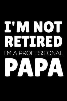 I'm Not Retired I'm A Professional Papa: Happy Father's Day, Funny Notebook Diary, Appreciation Journal, Memory Book For Dads, Grandpas
