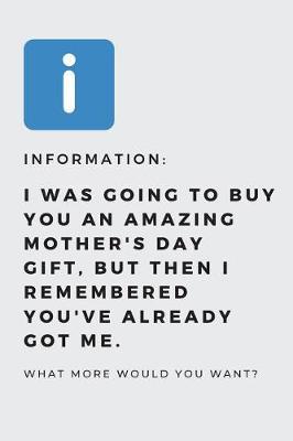 I was going to buy you an amazing mother's day gift, but then i remembered you've already got me.: Funny Joke Novelty Mothers Day Gifts for Mom From Son or Daughter: Small Lined Notebook / Diary 6x 9 120 Pages