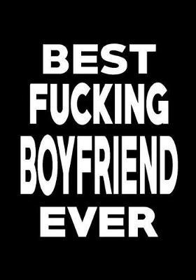 Best Fucking Boyfriend Ever: Funny Birthday Present, Anniversary Gag Gift for Boyfriend Journal, blank lined pages Notebook