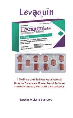 Levaqu n: A Medicine Used To Treat Acute Bacterial Sinusitis, Pneumonia, Urinary Tract Infections, Chronic Prostatitis, And Other Gastroenteritis