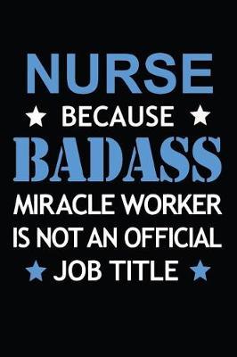 Nurse Because Badass Miracle Worker Is Not An Official Job Title: Blank Lined Journal, Notebook, Nurse Journal, Organizer, Practitioner Gift, Nurse Graduation Gift