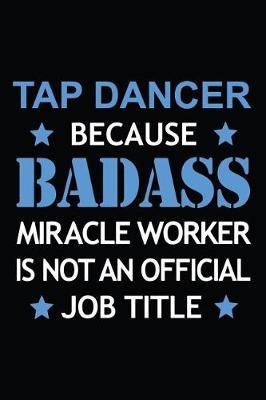 Tap Dancer Because Badass Miracle Worker Is Not An Official Job Title: Blank Lined Journal, Notebook, Tap Dance Choreography Journal, Dance Training Log Book, Daily Planner, Organizer, Diary