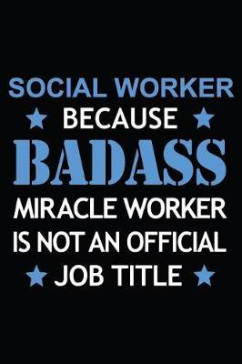 Social Worker Because Badass Miracle Worker Is Not An Official Job Title: Blank Lined Journal, Funny Writing Notebook, Journal For Work, Daily Diary, Planner, Organizer for Social Workers