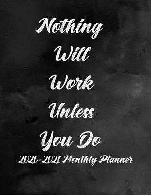 Nothing Will Work Unless You Do 2020-2021 Monthly Planner: 2-Year Calendar Planner - 24 Months Calendar Planner for Goal Setting and Attainment, Productivity, Self and Time Management - Agenda Planner and Schedule Organizer, Journal Planner