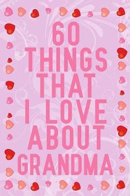 60 Things That I Love About Grandma: fill in the blank book for grandma, what i love about grandma book, mothers day gifts for grandma, grandma journal, grandma notebook, mother's day gifts for nana