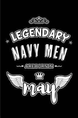 Legendary Navy Men are born in May: Blank Lined 6x9 Love your Navy Men Journal/Notebooks as Appreciation day, Birthday, Welcome, Farewell, Thanks giving, Christmas or any occasion gift for workplace coworkers, assistants, bosses, friends and family.