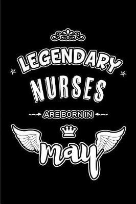 Legendary Nurses are born in May: Blank Lined 6x9 Love your Nurses Journal/Notebooks as Appreciation day, Birthday, Welcome, Farewell, Thanks giving, Christmas or any occasion gift for workplace coworkers, assistants, bosses, friends and family.
