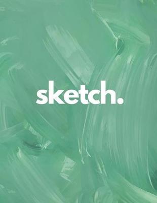 sketch.: Vol. 2 - Minimalist Green Paint Texture 250 Blank White Pages To Draw, Sketch, Write, and Plan Minimalistic Artist Sketchbook 8.5x11 inch.