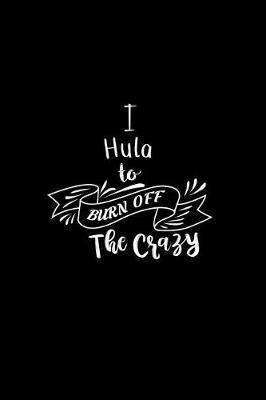 I Hula To Burn Off The Crazy: A 6x9 Inch Matte Softcover Paperback Notebook Journal With 120 Blank Lined Pages