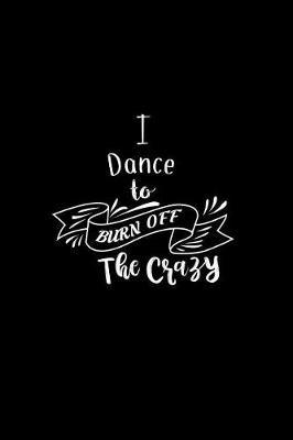 I Dance To Burn Off The Crazy: A 6x9 Inch Matte Softcover Paperback Notebook Journal With 120 Blank Lined Pages