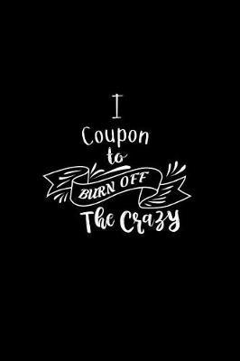 I Coupon To Burn Off The Crazy: A 6x9 Inch Matte Softcover Paperback Notebook Journal With 120 Blank Lined Pages