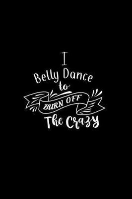 I Belly Dance To Burn Off The Crazy: A 6x9 Inch Matte Softcover Paperback Notebook Journal With 120 Blank Lined Pages