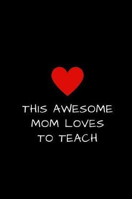 This Awesome Mom Loves To Teach: Lined Journal to Write In, Mother's Day Gift 6 x 9
